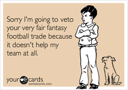 Sorry I'm going to vetoyour very fair fantasyfootball trade becauseit doesn't help myteam at all.