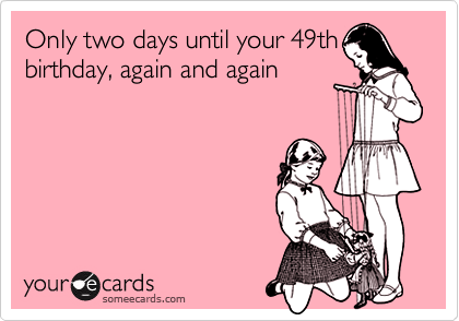 Only two days until your 49th birthday, again and again | Birthday Ecard