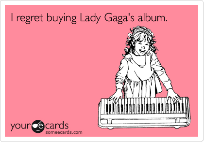 I regret buying Lady Gaga's album.