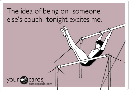 The idea of being on  someone else's couch  tonight excites me.