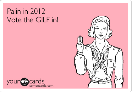 Palin in 2012
Vote the GILF in!