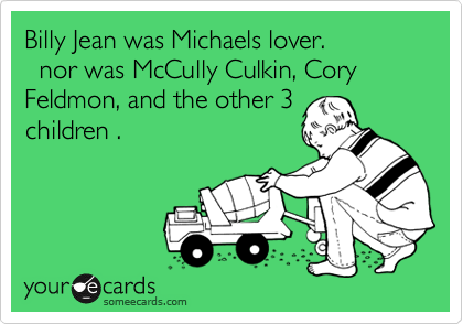 Billy Jean was Michaels lover. 
  nor was McCully Culkin, Cory Feldmon, and the other 3
children . 