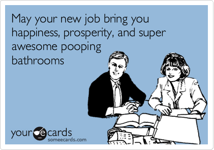 May your new job bring you happiness, prosperity, and super
awesome pooping
bathrooms