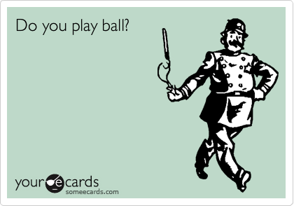 Do you play ball?