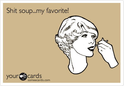 Shit soup...my favorite!