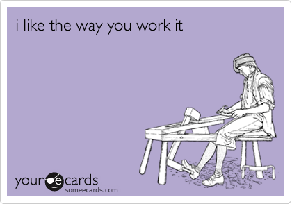 i like the way you work it