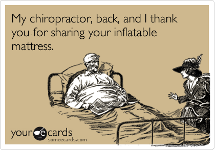 My chiropractor, back, and I thank you for sharing your inflatable mattress.