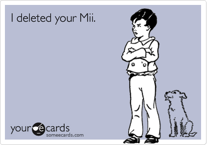 I deleted your Mii.