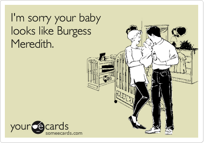 I'm sorry your baby 
looks like Burgess
Meredith.