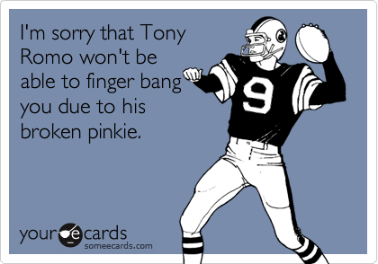 I'm sorry that TonyRomo won't beable to finger bangyou due to hisbroken pinkie.