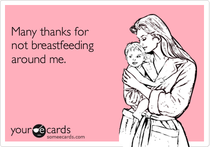 
Many thanks for 
not breastfeeding
around me.