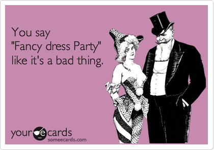 
You say 
"Fancy dress Party"
like it's a bad thing.