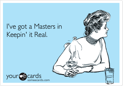 I've got a Masters inKeepin' it Real.