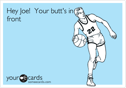 Hey Joe!  Your butt's infront
