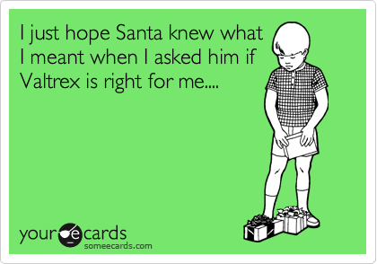 I just hope Santa knew what
I meant when I asked him if
Valtrex is right for me....