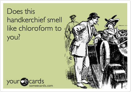 Does this
handkerchief smell
like chloroform to
you?