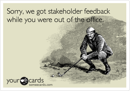Sorry, we got stakeholder feedback while you were out of the office. 