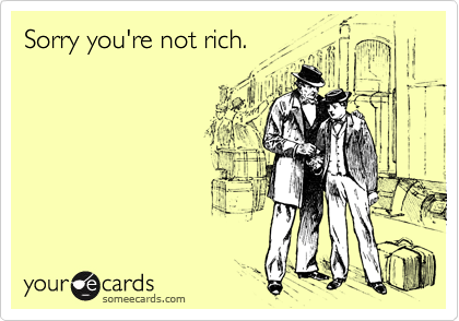 Sorry you're not rich.