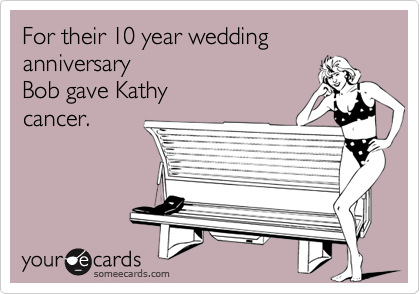 For their 10 year wedding anniversary
Bob gave Kathy
cancer.