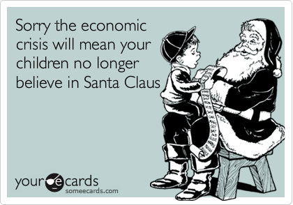 Sorry the economic
crisis will mean your
children no longer
believe in Santa Claus