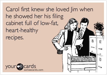 Carol first knew she loved Jim when he showed her his filingcabinet full of low-fat,heart-healthyrecipes.