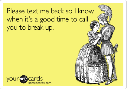Please text me back so I knowwhen it's a good time to callyou to break up.