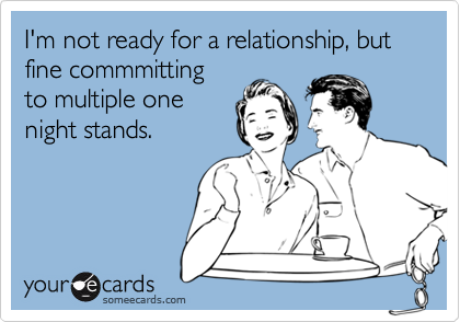 I'm not ready for a relationship, but fine commmittingto multiple onenight stands.