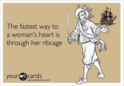 The fastest way toa woman's heart isthrough her ribcage