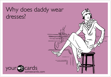 Why does daddy wear
dresses? 