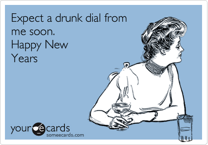 Expect a drunk dial from
me soon. 
Happy New
Years