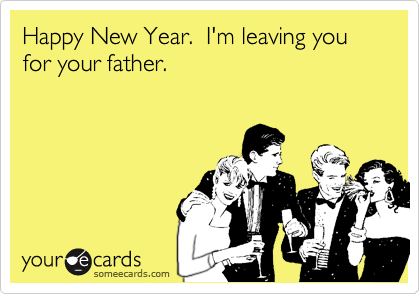 Happy New Year.  I'm leaving you for your father.