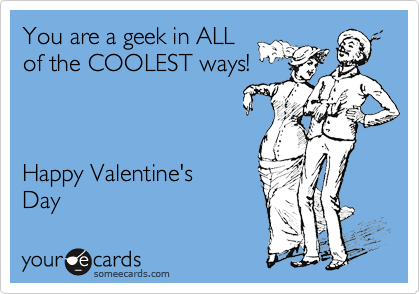 You are a geek in ALL
of the COOLEST ways!   



Happy Valentine's
Day