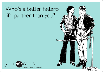 Who's a better hetero
life partner than you?