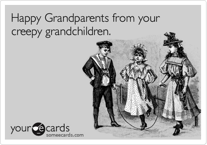 Happy Grandparents from your creepy grandchildren.