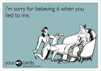 i'm sorry for believing it when you lied to me. 