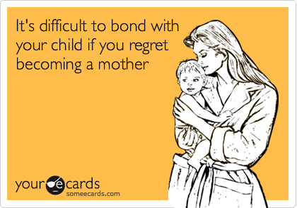 It's difficult to bond with your child if you regretbecoming a mother