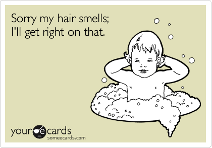 Sorry my hair smells;
I'll get right on that.