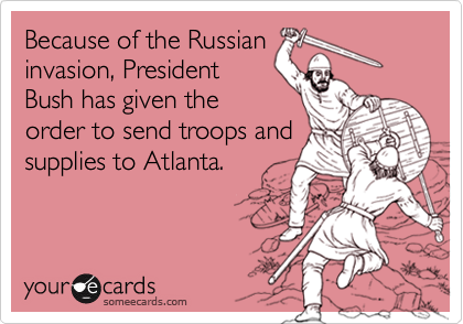 Because of the Russianinvasion, PresidentBush has given theorder to send troops andsupplies to Atlanta.