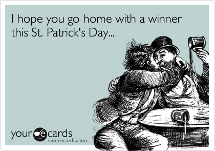 I hope you go home with a winner this St. Patrick's Day...