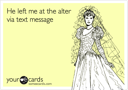 He left me at the alter
via text message