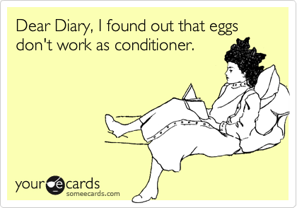 Dear Diary, I found out that eggs don't work as conditioner.