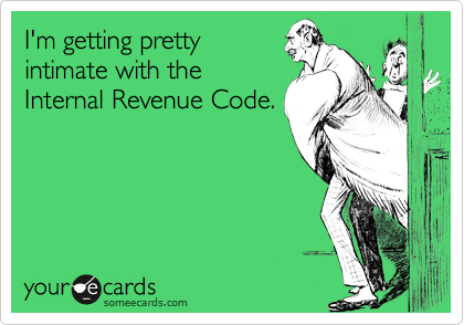I'm getting pretty
intimate with the
Internal Revenue Code.