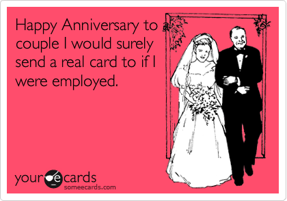 Happy Anniversary to a
couple I would surely
send a real card to if I
were employed. 