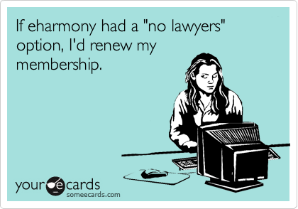 If eharmony had a "no lawyers" option, I'd renew my 
membership.
