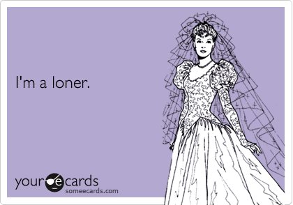I'm a loner.