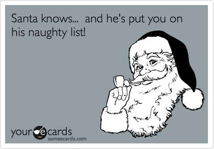 Santa knows...  and he's put you on his naughty list!