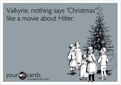 Valkyrie, nothing says 'Christmas' 
like a movie about Hitler.