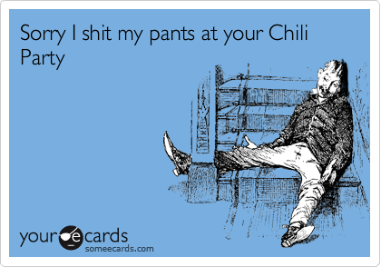 Sorry I shit my pants at your Chili
Party