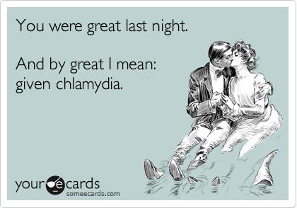 You were great last night.

And by great I mean:
given chlamydia.