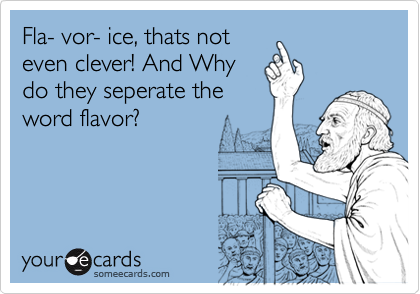 Fla- vor- ice, thats not
even clever! And Why
do they seperate the
word flavor?